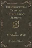 The Expositor's Treasury Of Children's Sermons (classic Reprint) di W Robertson Nicoll edito da Forgotten Books