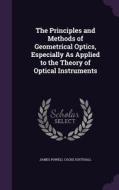 The Principles And Methods Of Geometrical Optics, Especially As Applied To The Theory Of Optical Instruments di James Powell Cocke Southall edito da Palala Press