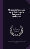 Thomas Jefferson As An Architect And A Designer Of Landscapes di W a B 1867 Lambeth, Warren H 1860-1938 Manning edito da Palala Press