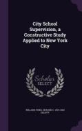 City School Supervision, A Constructive Study Applied To New York City di Willard Fiske, Edward C 1874-1960 Elliott edito da Palala Press