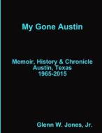My Gone Austin . . . Retrospective 1965-2015 di Jr. Glenn W. Jones edito da Lulu.com