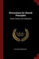 Discussions on Church Principles: Popish, Erastian, and Presbyterian di William Cunningham edito da CHIZINE PUBN