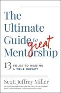 The Ultimate Guide to Great Mentorship: Defining the Role, Starting the Journey, and Making a True Impact di Scott Jeffrey Miller edito da HARPERCOLLINS LEADERSHIP