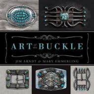 Art Of The Buckle di Jim Arndt, Mary Emmerling edito da Gibbs M. Smith Inc