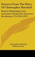 Extracts from the Diary of Christopher Marshall: Kept in Philadelphia and Lancaster, During the American Revolution, 1774-1781 (1877) di Christopher Marshall edito da Kessinger Publishing