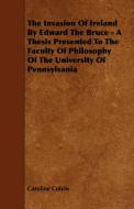 The Invasion of Ireland by Edward the Bruce - A Thesis Presented to the Faculty of Philosophy of the University of Penns di Caroline Colvin edito da Yutang Press