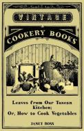 Leaves from Our Tuscan Kitchen; Or, How to Cook Vegetables di Janet Ross edito da PATTERSON PR INTL