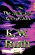 The Joining Of Kara Wilcox di K W Ruth edito da America Star Books