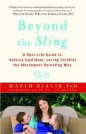 Beyond the Sling: A Real-Life Guide to Raising Confident, Loving Children the Attachment Parenting Way di Mayim Bialik edito da TOUCHSTONE PR