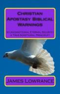 Christian Apostasy Biblical Warnings: Is Unconditional Eternal Security a True Scriptural Principle? di James M. Lowrance edito da Createspace