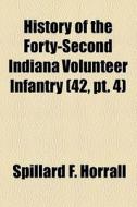History Of The Forty-second Indiana Volunteer Infantry (42, Pt. 4) di Spillard F. Horrall edito da General Books Llc