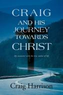 Craig and His Journey Towards Christ: My Encounter with the True Author of Life di Craig Harrison edito da AUTHORHOUSE