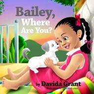 Bailey, Where Are You? di Davida Grant edito da Createspace