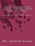 Sergei Rachmaninoff School of Musicianship and Technique: A Guide for Keyboard Performers di Andrew Adams, Dr Andrew Adams edito da Createspace