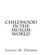 Childhood in the Muslim World di Samuel M. Zwemer edito da Createspace