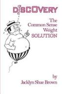 Discovery: The Common Sense Weight Solution di Jacklyn Shue Brown edito da Createspace