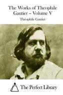 The Works of Theophile Gautier - Volume V di Theophile Gautier edito da Createspace