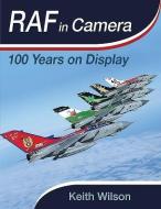 Raf In Camera: 100 Years On Display di Keith Wilson edito da Pen & Sword Books Ltd