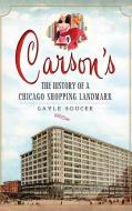 Carson's: The History of a Chicago Shopping Landmark di Gayle Soucek edito da HISTORY PR