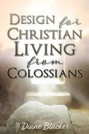 Design for Christian Living from Colossians di Diane Blacker edito da XULON PR
