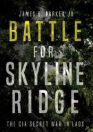 Battle for Skyline Ridge: The CIA Secret War in Laos di James E. Parker edito da CASEMATE