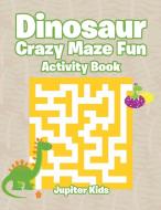 Dinosaur Crazy Maze Fun Activity Book di Jupiter Kids edito da Jupiter Kids