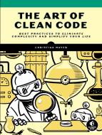 The Art of Clean Code: Best Practices to Eliminate Complexity and Simplify Your Life di Christian Mayer edito da NO STARCH PR