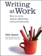 Writing at Work: How to Write Clearly, Effectively and Professionally di Neil James edito da ALLEN & UNWIN