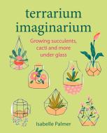 Terrarium Imaginarium di Isabelle Palmer edito da Ryland, Peters & Small Ltd