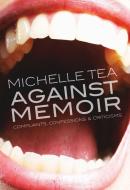 Tea, M:  Against Memoir di Michelle Tea edito da The Feminist Press