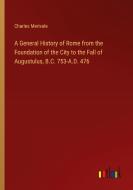 A General History of Rome from the Foundation of the City to the Fall of Augustulus, B.C. 753-A.D. 476 di Charles Merivale edito da Outlook Verlag