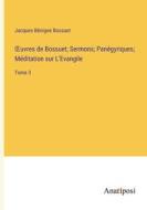 ¿uvres de Bossuet; Sermons; Panégyriques; Méditation sur L'Evangile di Jacques Bénigne Bossuet edito da Anatiposi Verlag