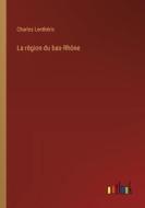 La région du bas-Rhône di Charles Lenthéric edito da Outlook Verlag
