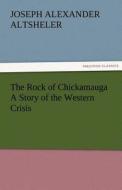 The Rock of Chickamauga A Story of the Western Crisis di Joseph A. (Joseph Alexander) Altsheler edito da TREDITION CLASSICS