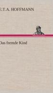 Das fremde Kind di E. T. A. Hoffmann edito da TREDITION CLASSICS