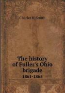 The History Of Fuller's Ohio Brigade 1861-1865 di Charles H Smith edito da Book On Demand Ltd.