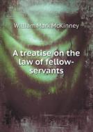 A Treatise On The Law Of Fellow-servants di William Mark McKinney edito da Book On Demand Ltd.