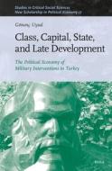 Class, Capital, State, and Late Development: The Political Economy of Military Interventions in Turkey di Gönenç Uysal edito da BRILL ACADEMIC PUB