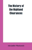 The History of the Highland Clearances di Alexander Mackenzie edito da Alpha Editions