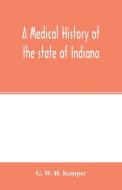 A medical history of the state of Indiana di G. W. H. Kemper edito da Alpha Editions