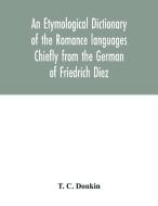 An etymological dictionary of the Romance languages Chiefly from the German of Friedrich Diez di T. C. Donkin edito da Alpha Editions
