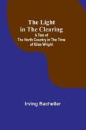 The Light in the Clearing di Irving Bacheller edito da Alpha Editions