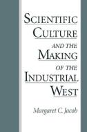 Scientific Culture and the Making of the Industrial West di Margaret C. Jacob edito da OXFORD UNIV PR