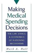 Making Medical Spending Decisions: The Law, Ethics & Economics of Rationing Mechanisms di Mark A. Hall edito da OXFORD UNIV PR