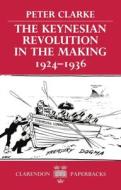 The Keynesian Revolution In The Making, 1924-1936 di Peter Clarke edito da Oxford University Press