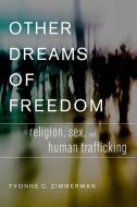Other Dreams of Freedom: Religion, Sex, and Human Trafficking di Yvonne C. Zimmerman edito da OXFORD UNIV PR