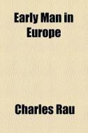 Early Man In Europe di Charles Rau edito da General Books Llc