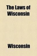 The Laws Of Wisconsin di Wisconsin edito da General Books Llc