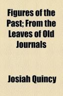 Figures Of The Past; From The Leaves Of Old Journals di Josiah Quincy edito da General Books Llc