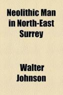 Neolithic Man In North-east Surrey di Walter Johnson edito da General Books Llc